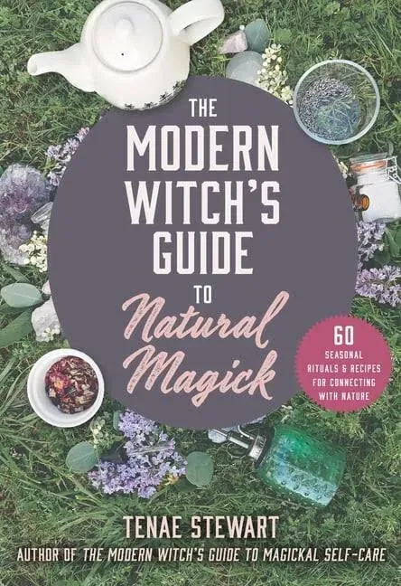 The Modern Witch's Guide to Natural Magick: 60 Seasonal Rituals & Recipes for ...