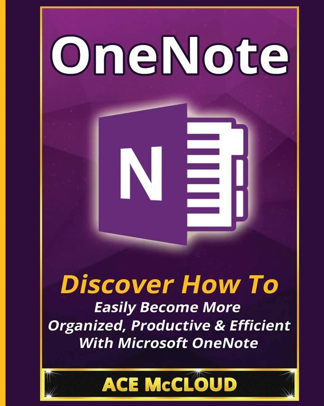 OneNote: Discover How To Easily Become More Organized, Productive & Efficient With Microsoft OneNote (Organization Time Management Software Productivity)