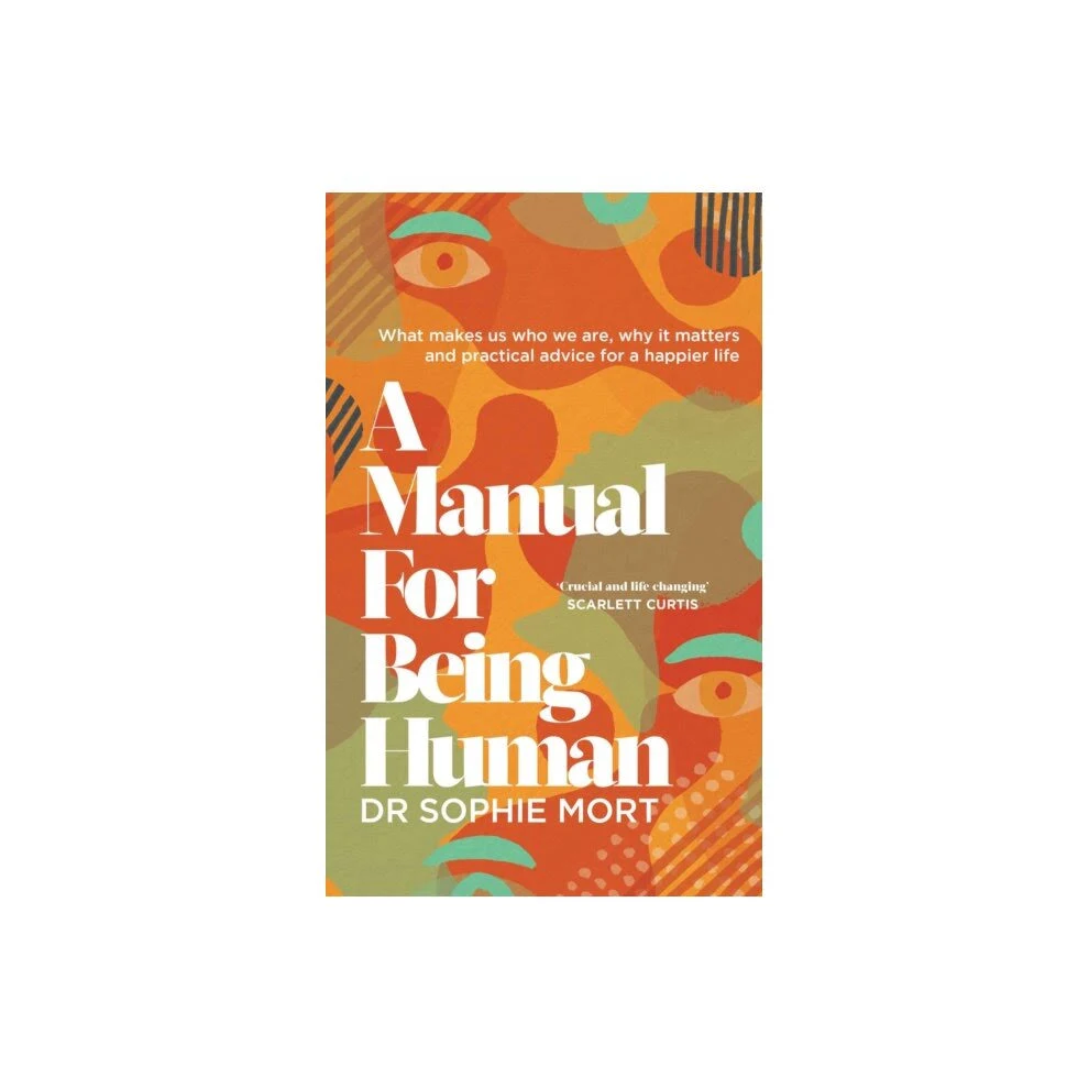 A Manual for Being Human: What Makes Us who We Are, why it Matters and Practical ...