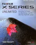 FUJIFILM X Series Unlimited, 2nd Edition: Mastering Techniques and Maximizing Creativity with Your FUJIFILM Camera (2nd Edition)