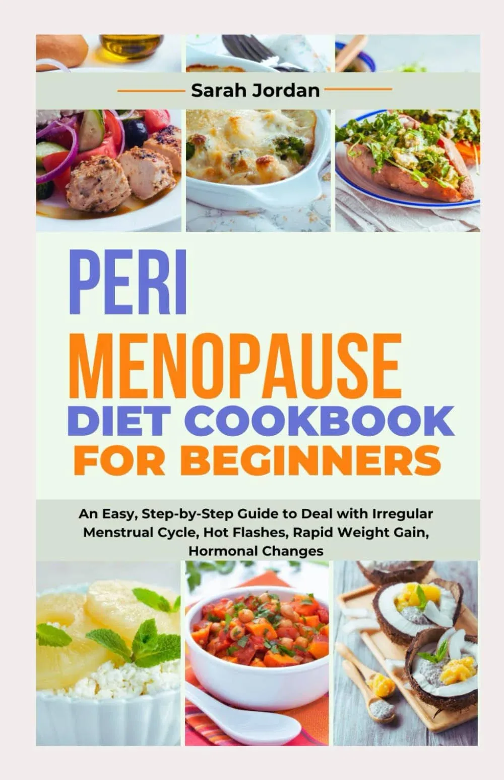 PERIMENOPAUSE DIET COOKBOOK FOR BEGINNERS: An Easy, Step-by-Step Guide to Deal with Irregular Menstrual Cycle, Hot Flashes, Rapid Weight Gain, Hormonal Changes