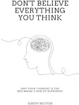 Don't Believe Everything You Think: Why Your Thinking is the Beginning & End of Suffering