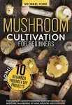 Mushroom Cultivation for Beginners: The Complete Guide to Growing Your Own Gourmet and Medicinal Mushrooms at Home, Indoors and Outdoors. | + BONUS: 10 Beginner-Friendly Low Investment DIY Projects