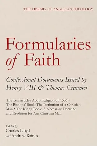 Formularies of Faith: Articles, The Bishop's Book: The Institution of a Christian Man, and The King's Book: A Necessary Doctrine and Erudition for Any Christian Man (The Library of Anglican Theology)