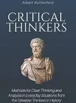 Critical Thinkers: Methods for Clear Thinking and Analysis in Everyday Situations from the Greatest Thinkers in History