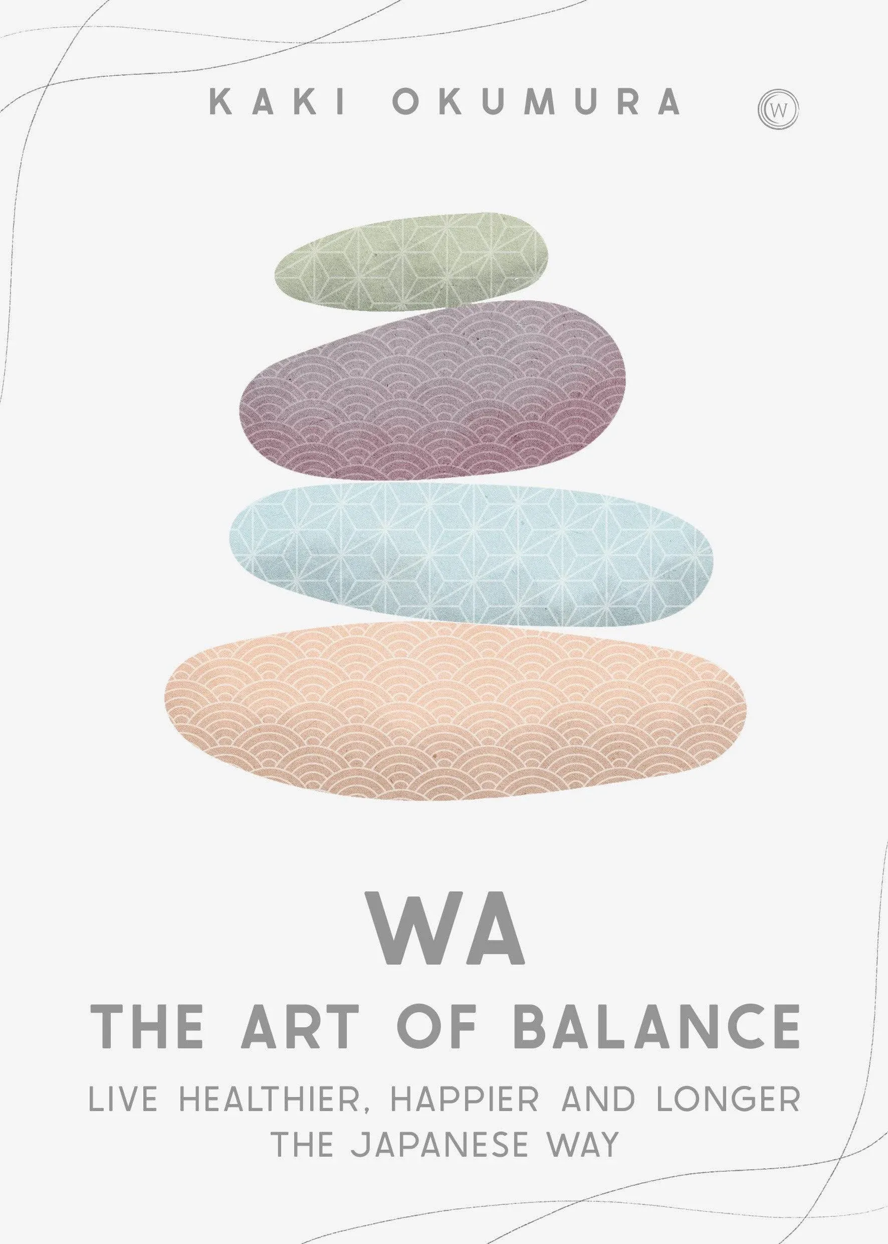 Wa The Art of Balance: Live Healthier, Happier and Longer the Japanese Way