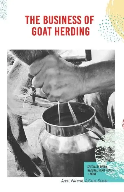 The Business of Goat Herding: Specialty Dairy, Natural Herd Health, + More [Book]