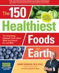 150 Healthiest Foods on Earth: The Surprising, Unbiased Truth about What You Should Eat and Why