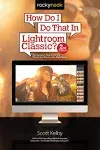 How Do I Do That in Lightroom Classic?: The Quickest Ways to Do the Things You Want to Do, Right Now! (2nd Edition) [Book]