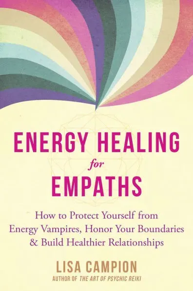 Energy Healing for Empaths: How to Protect Yourself from Energy Vampires, Honor Your Boundaries, and Build Healthier Relationships [Book]