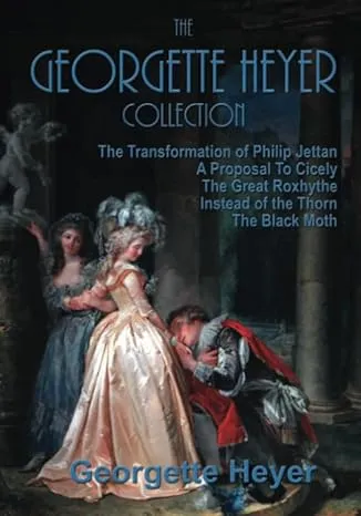 The Georgette Heyer Collection: A Proposal To Cicely, The Transformation of Philip Jettan, The Black Moth, The Great Roxhythe, and Instead of the Thorn