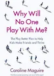 Why Will No One Play with Me?: The Play Better Plan to Help Kids Make Friends and Thrive [Book]