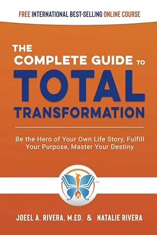 The Complete Guide to Total Transformation: Be the Hero of Your Own Life Story, Fulfill Your Purpose, Master Your Destiny