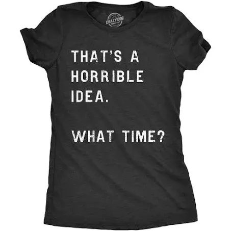 Womens Thats A Horrible Idea What Time T Shirt Funny Sarcastic Cool Humor Top  | eBay