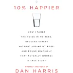 10% Happier 10th Anniversary: How I Tamed the Voice in My Head, Reduced Stress Without Losing My Edge, and Found Self-Help That Actually Works--A True Story [Book]