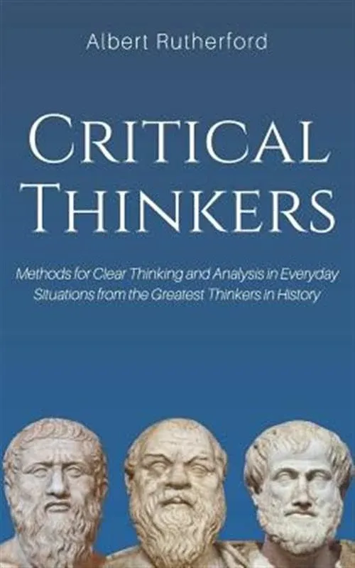 Critical Thinkers: Methods for Clear Thinking and Analysis in Everyday Situations from the Greatest Thinkers in History [Book]