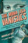 The Mona Lisa Vanishes: A Legendary Painter, a Shocking Heist, and the Birth of a Global Celebrity [Book]