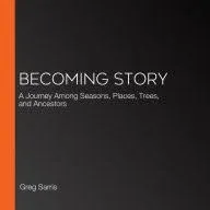 Becoming Story: A Journey Among Seasons, Places, Trees, and Ancestors [Book]