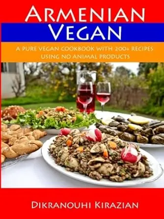 Armenian Vegan: A Pure Vegan Cookbook With 200+ Recipes Using No Animal Products