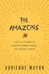 The Amazons: Lives and Legends of Warrior Women Across the Ancient World [Book]