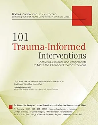 101 Trauma-Informed Interventions: Activities, Exercises and Assignments to Move the Client and Therapy Forward