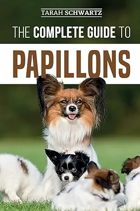 The Complete Guide to Papillons: Choosing, Feeding, Training, Exercising, and Loving your new Papillon Dog