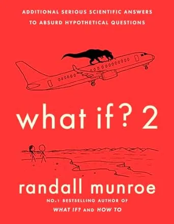 What If? 2: Additional Serious Scientific Answers to Absurd Hypothetical Questions [Book]