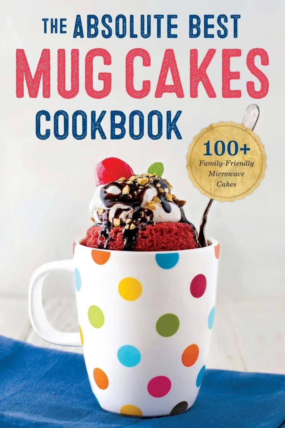 Absolute Best Mug Cakes Cookbook: 100 Family-Friendl<wbr/>y Microwave Cakes - GOOD