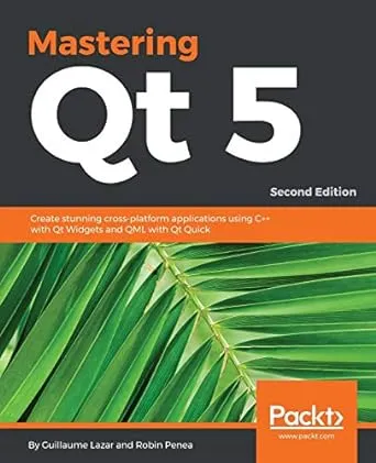 Mastering Qt 5 - Second Edition: Create stunning cross-platform applications using C++ with Qt Widgets and QML with Qt Quick