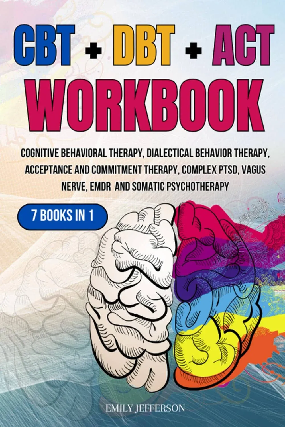 CBT + DBT + ACT Workbook: 7 Books in 1: Cognitive Behavioral Therapy, Dialectical Behavior Therapy, Acceptance and Commitment Therapy, Complex PTSD, Vagus Nerve, EMDR and Somatic Psychotherapy