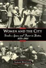 Women and the City: Gender, Space, and Power in Boston, 1870-1940