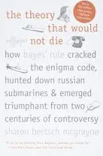 The Theory that Would Not Die: How Bayes' Rule Cracked the Enigma Code, Hunted Down Russian Submarines, & Emerged Triumphant from Two Centuries of