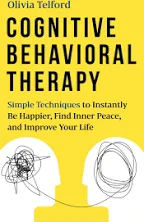 Cognitive Behavioral Therapy: Simple Techniques to Instantly Be Happier, Find Inner Peace, and Improve Your Life [Book]