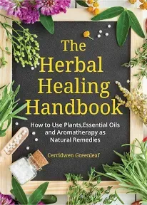 The Herbal Healing Handbook: How to Use Plants, Essential Oils and Aromatherapy as Natural Remedies