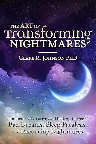 The Art of Transforming Nightmares: Harness the Creative and Healing Power of Bad Dreams, Sleep Paralysis, and Recurring Nightmares [Book]