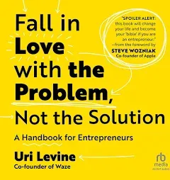 Fall in Love with the Problem, Not the Solution: A Handbook for Entrepreneurs -