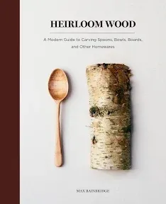 Heirloom Wood: A Modern Guide to Carving Spoons, Bowls, Boards, and Other Homewares