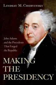 Making The Presidency: John Adams and the Precedents That Forged the Republic