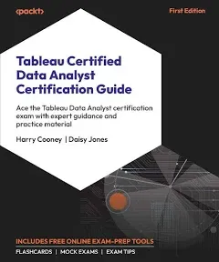 Tableau Certified Data Analyst Certification Guide: Ace the Tableau Data Analyst Certification Exam with Expert Guidance and Practice Material