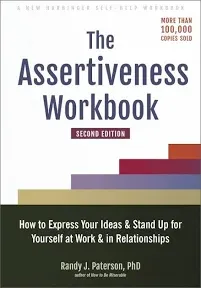 The Assertiveness Workbook: How to Express Your Ideas and Stand Up for Yourself