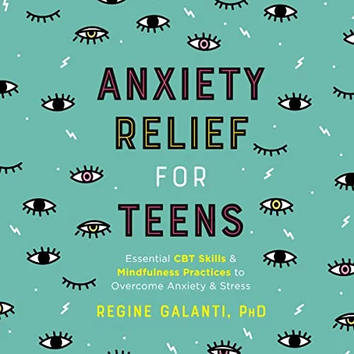 Anxiety Relief for Teens: Essential CBT Skills and Mindfulness Practices to Over