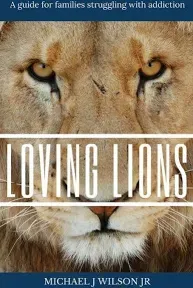 Loving Lions: A Guide for Families Struggling with Addiction