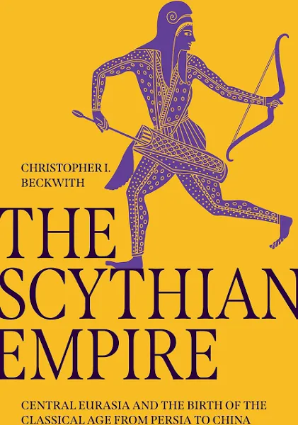 The Scythian Empire: Central Eurasia and the Birth of the Classical Age from Persia to China