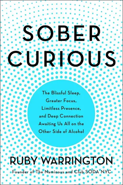 Sober Curious: The Blissful Sleep, Greater Focus, Limitless Presence, and Deep Connection Awaiting Us All on the Other Side of Alcohol