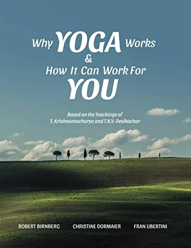 Why Yoga Works and How It Can Work for You: Based on the Teaching of T. Krishnamacharya and T. K. V. Desikachar