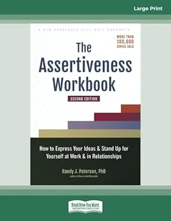 The Assertiveness Workbook: How to Express Your Ideas and Stand Up for Yourself at Work and in Relationships