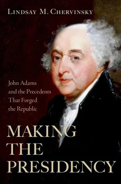 Making the Presidency: John Adams and the Precedents That Forged the Republic [Book]