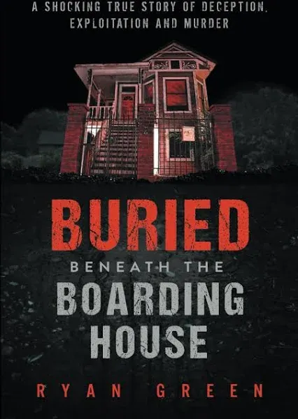 Buried Beneath the Boarding House: A Shocking True Story of Deception, Exploitation and Murder (True Crime)