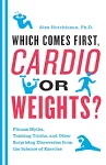 Which Comes First, Cardio Or Weights?: Fitness Myths, Training Truths, and Other ...