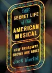 The Secret Life of the American Musical: How Broadway Shows Are Built